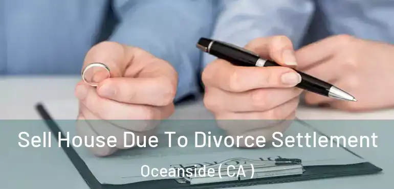  Sell House Due To Divorce Settlement Oceanside ( CA )