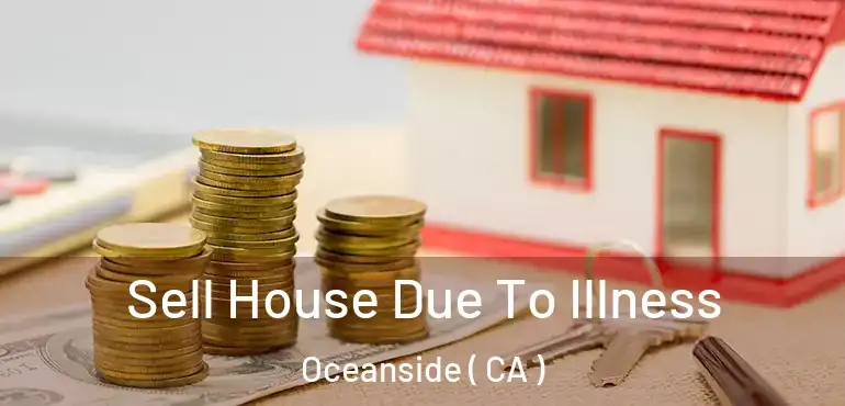  Sell House Due To Illness Oceanside ( CA )
