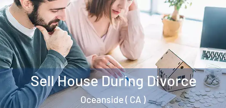  Sell House During Divorce Oceanside ( CA )