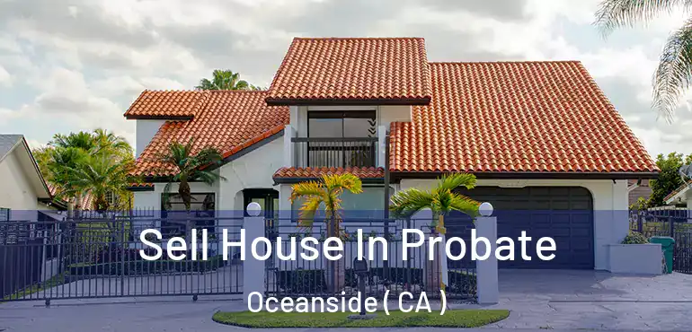  Sell House In Probate Oceanside ( CA )