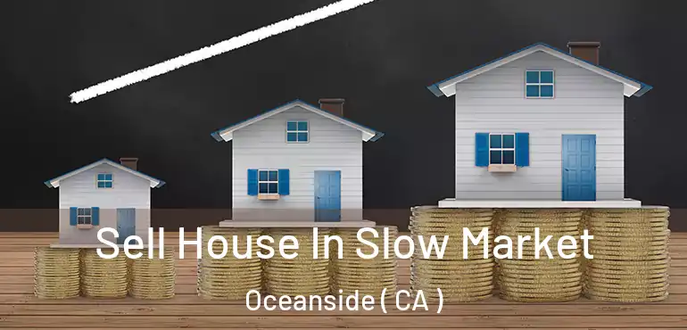  Sell House In Slow Market Oceanside ( CA )