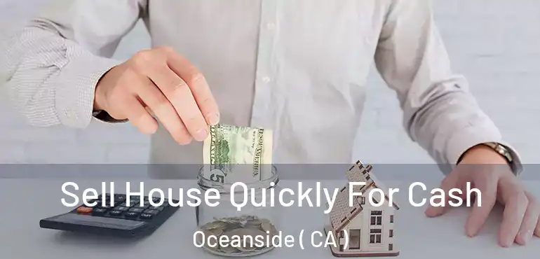  Sell House Quickly For Cash Oceanside ( CA )